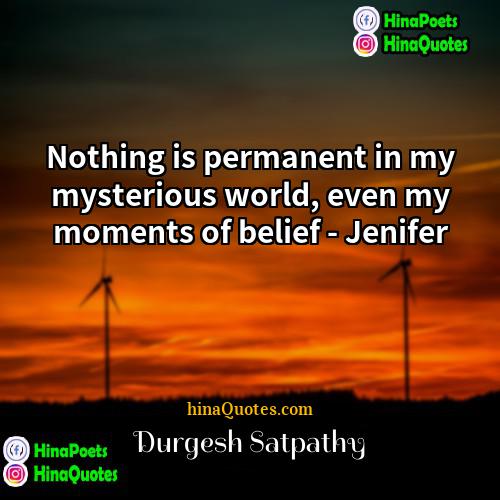 Durgesh Satpathy Quotes | Nothing is permanent in my mysterious world,
